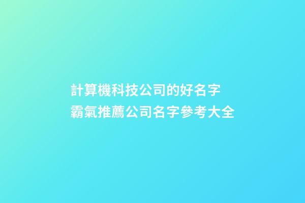 計算機科技公司的好名字 霸氣推薦公司名字參考大全-第1張-公司起名-玄機派